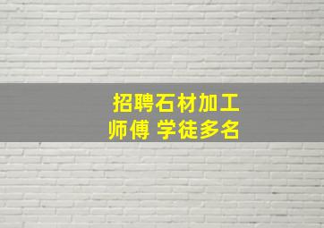 招聘石材加工师傅 学徒多名